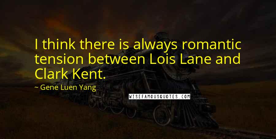 Gene Luen Yang quotes: I think there is always romantic tension between Lois Lane and Clark Kent.