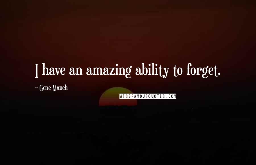 Gene Mauch quotes: I have an amazing ability to forget.
