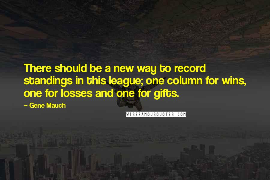 Gene Mauch quotes: There should be a new way to record standings in this league; one column for wins, one for losses and one for gifts.