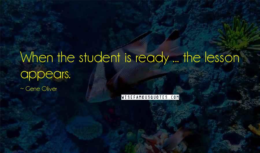 Gene Oliver quotes: When the student is ready ... the lesson appears.