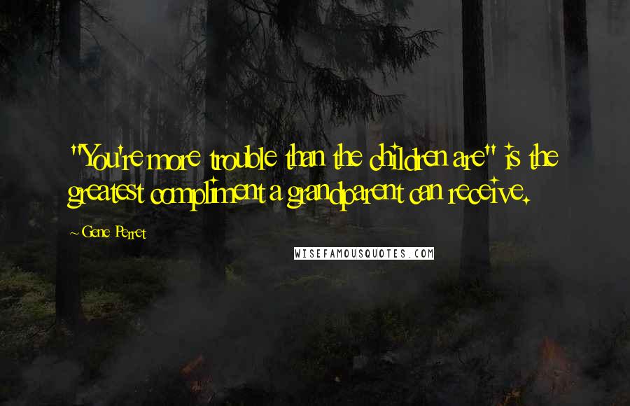 Gene Perret quotes: "You're more trouble than the children are" is the greatest compliment a grandparent can receive.
