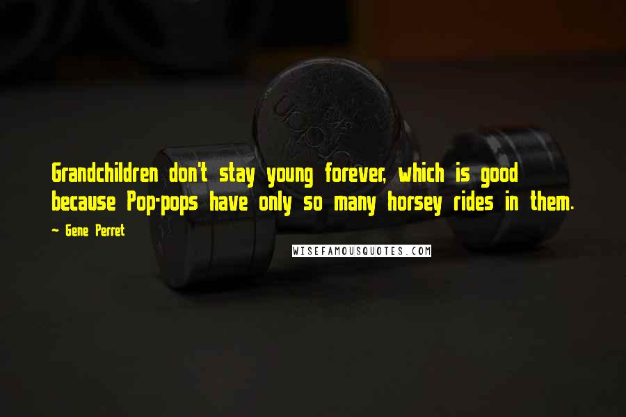 Gene Perret quotes: Grandchildren don't stay young forever, which is good because Pop-pops have only so many horsey rides in them.