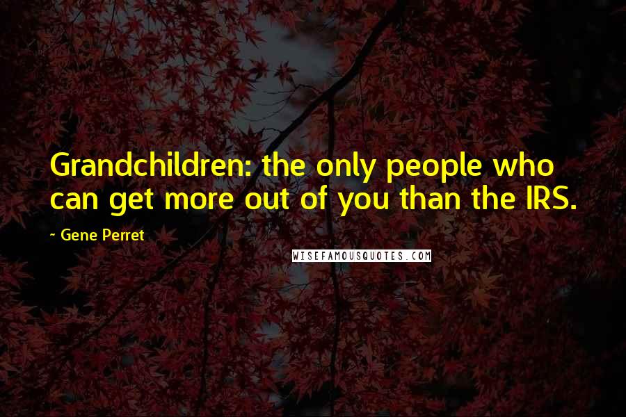 Gene Perret quotes: Grandchildren: the only people who can get more out of you than the IRS.