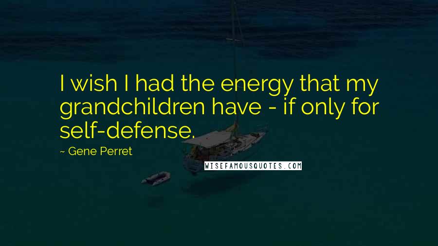 Gene Perret quotes: I wish I had the energy that my grandchildren have - if only for self-defense.