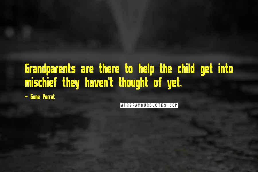 Gene Perret quotes: Grandparents are there to help the child get into mischief they haven't thought of yet.