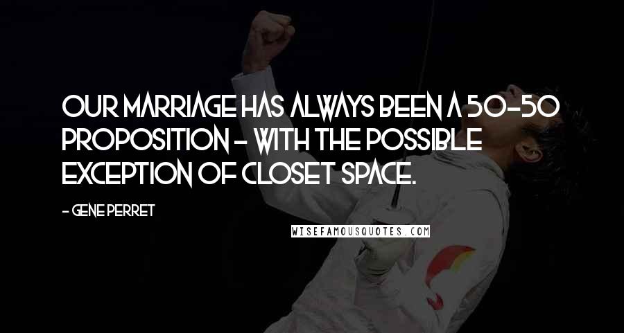Gene Perret quotes: Our marriage has always been a 50-50 proposition - with the possible exception of closet space.