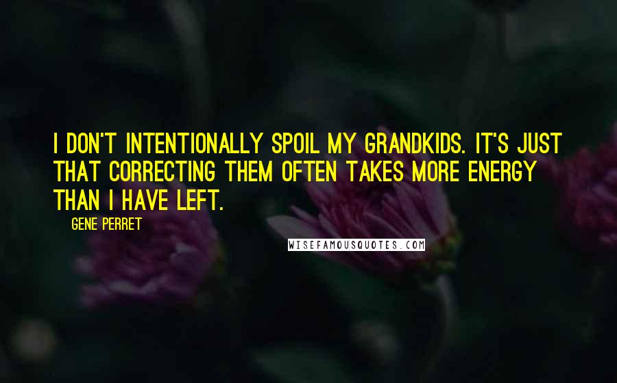 Gene Perret quotes: I don't intentionally spoil my grandkids. It's just that correcting them often takes more energy than I have left. Gene Perret quotes: I don't intentionally spoil my grandkids. It's just that correcting them often takes more energy than I have left.