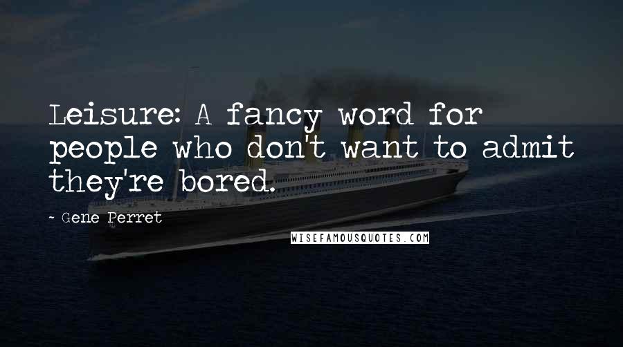 Gene Perret quotes: Leisure: A fancy word for people who don't want to admit they're bored.