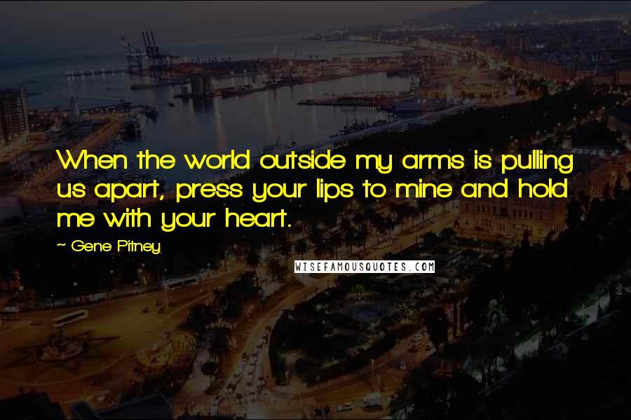 Gene Pitney quotes: When the world outside my arms is pulling us apart, press your lips to mine and hold me with your heart.