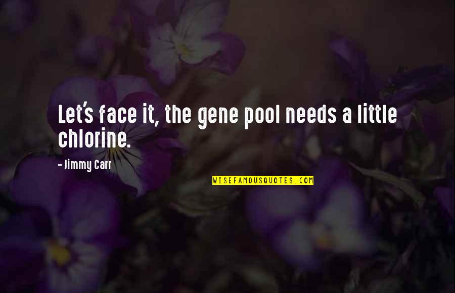 Gene Pool Quotes By Jimmy Carr: Let's face it, the gene pool needs a