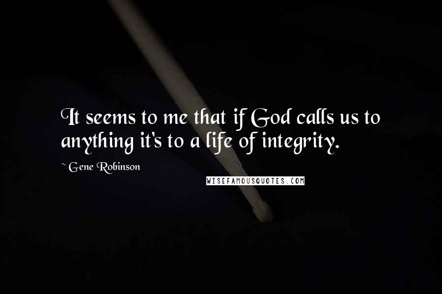 Gene Robinson quotes: It seems to me that if God calls us to anything it's to a life of integrity.