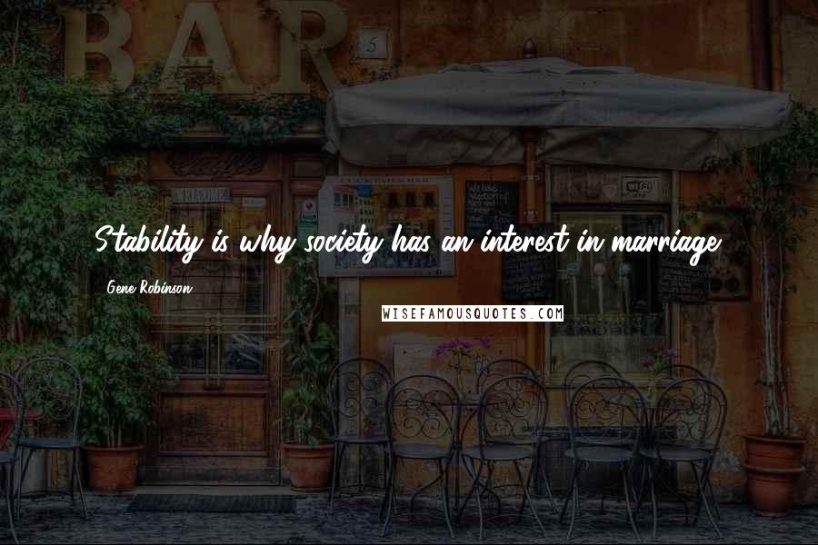 Gene Robinson quotes: Stability is why society has an interest in marriage.