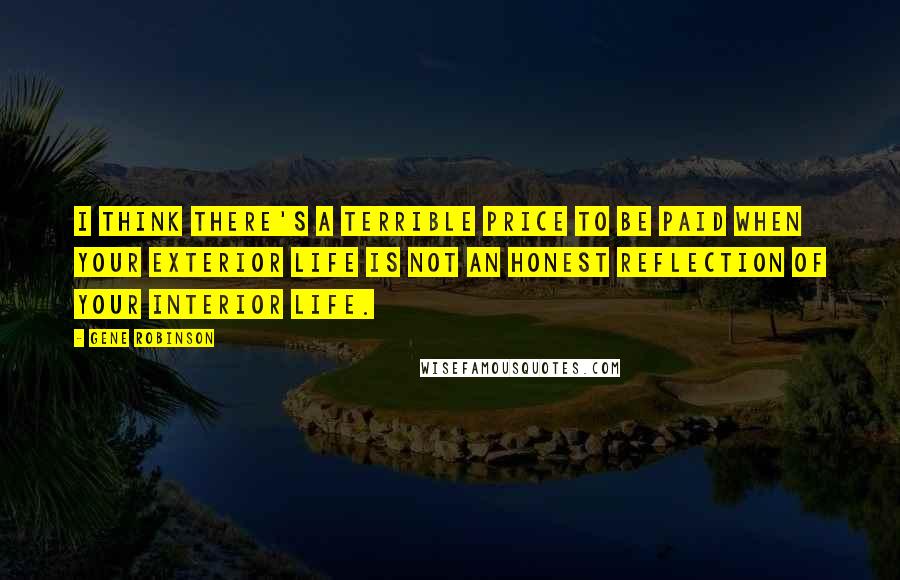 Gene Robinson quotes: I think there's a terrible price to be paid when your exterior life is not an honest reflection of your interior life.