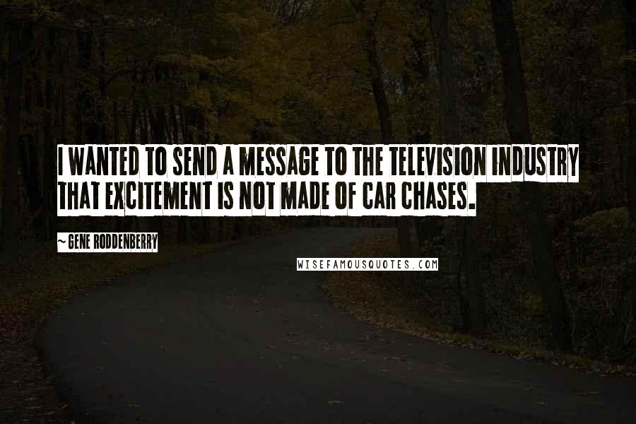 Gene Roddenberry quotes: I wanted to send a message to the television industry that excitement is not made of car chases.