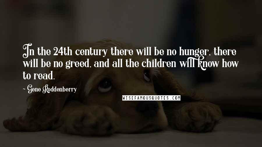 Gene Roddenberry quotes: In the 24th century there will be no hunger, there will be no greed, and all the children will know how to read.