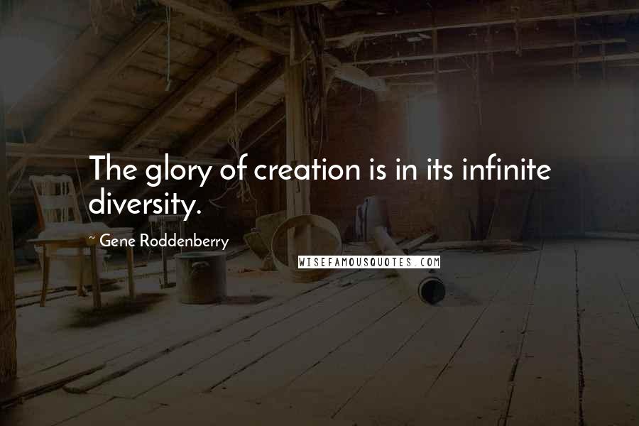 Gene Roddenberry quotes: The glory of creation is in its infinite diversity.