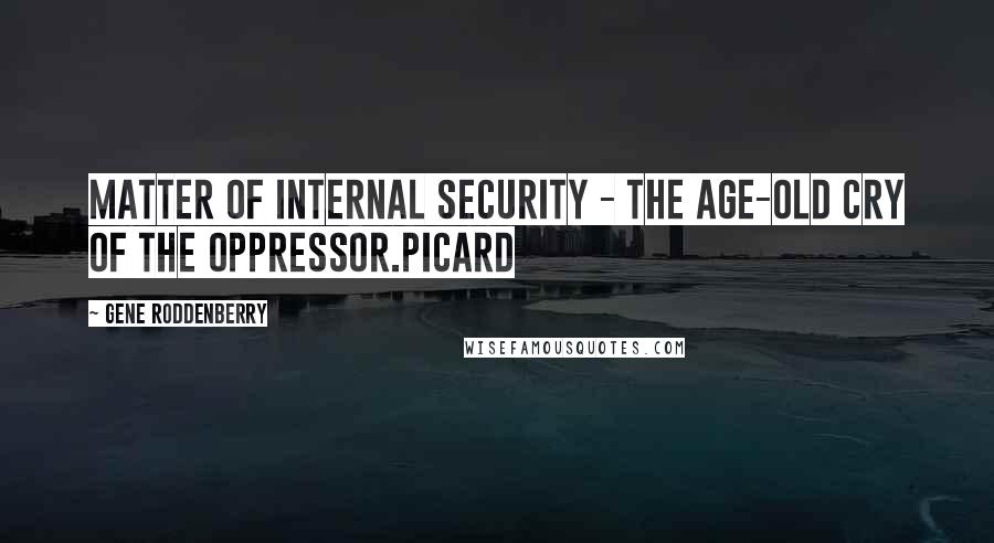 Gene Roddenberry quotes: Matter of internal security - the age-old cry of the oppressor.Picard