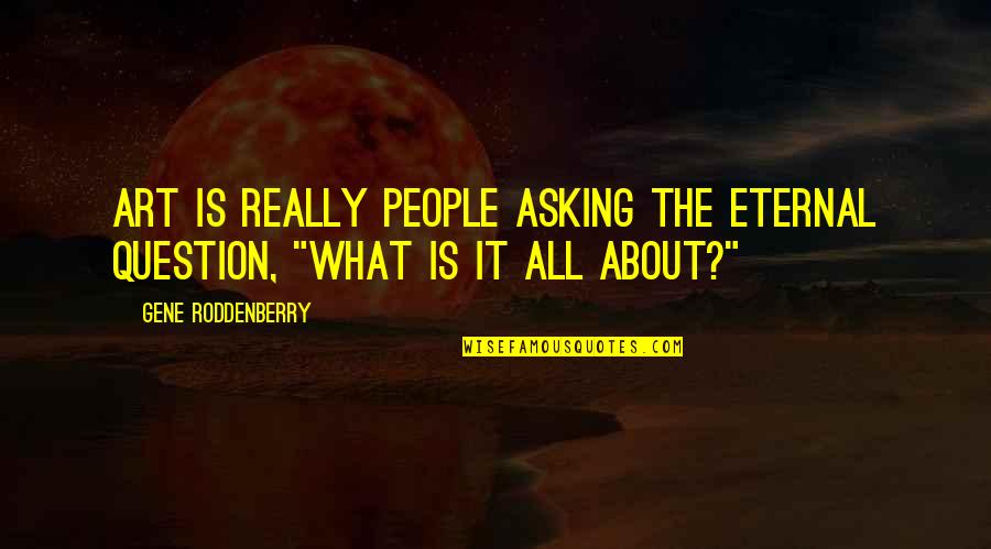 Gene Roddenberry Quotes By Gene Roddenberry: Art is really people asking the eternal question, Gene Roddenberry Quotes By Gene Roddenberry: Art is really people asking the eternal question,