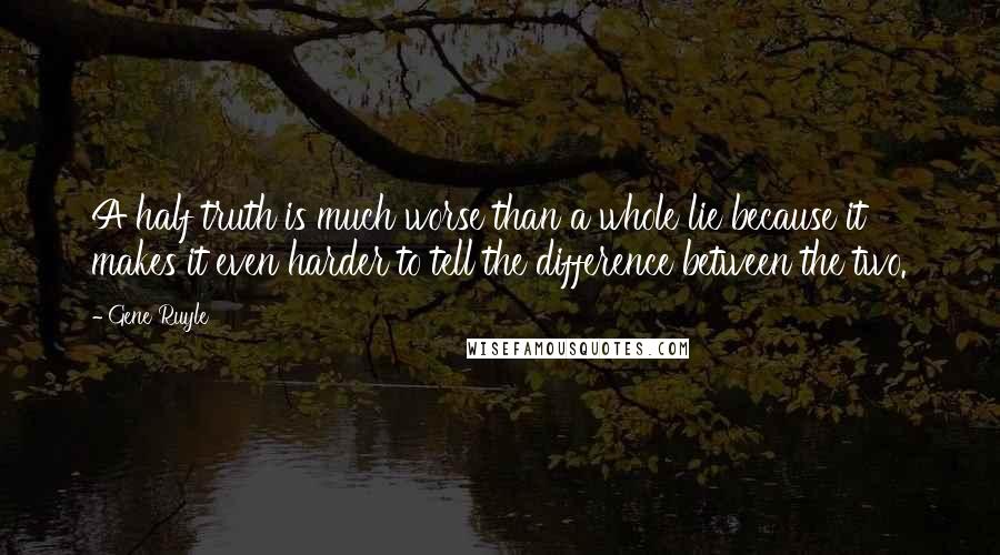 Gene Ruyle quotes: A half truth is much worse than a whole lie because it makes it even harder to tell the difference between the two.