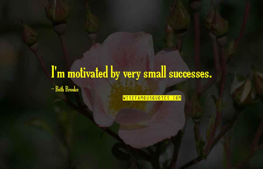 Gene Sayfie Quotes By Beth Brooke: I'm motivated by very small successes. Gene Sayfie Quotes By Beth Brooke: I'm motivated by very small successes.