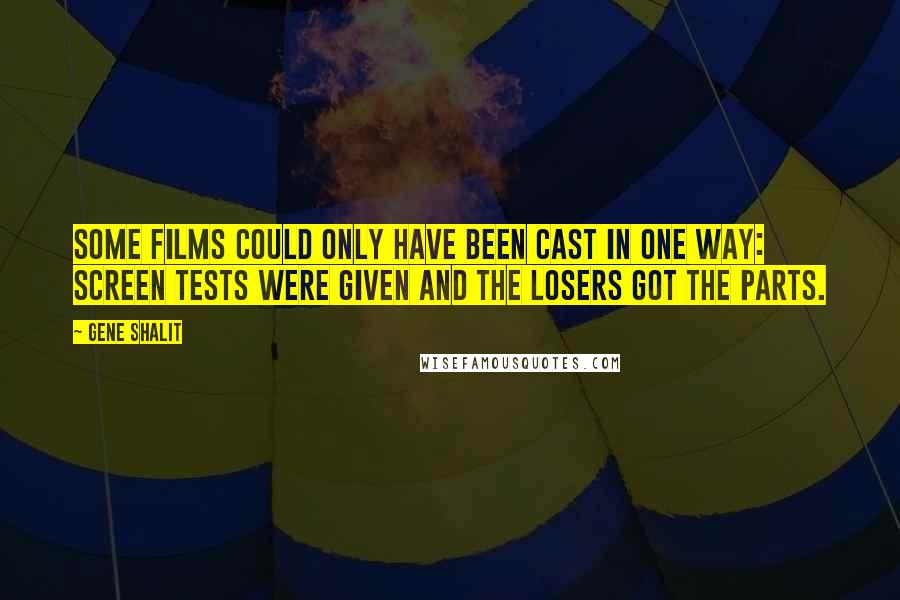 Gene Shalit quotes: Some films could only have been cast in one way: Screen tests were given and the losers got the parts.