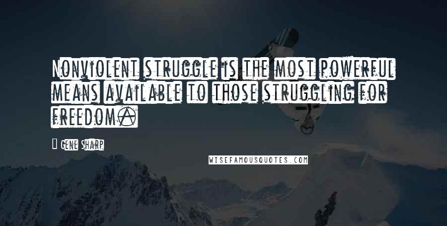 Gene Sharp quotes: Nonviolent struggle is the most powerful means available to those struggling for freedom.