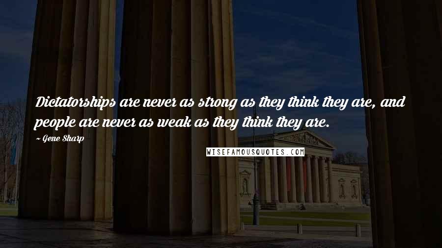 Gene Sharp quotes: Dictatorships are never as strong as they think they are, and people are never as weak as they think they are.