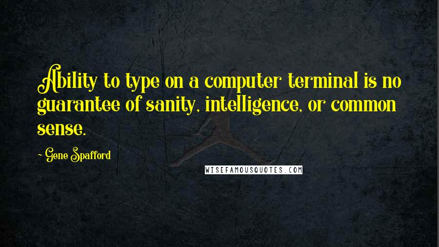 Gene Spafford quotes: Ability to type on a computer terminal is no guarantee of sanity, intelligence, or common sense.