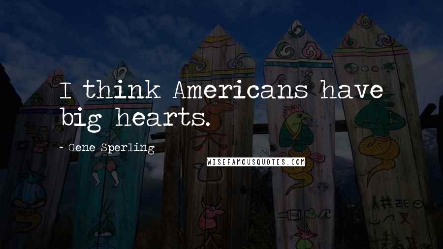 Gene Sperling quotes: I think Americans have big hearts.
