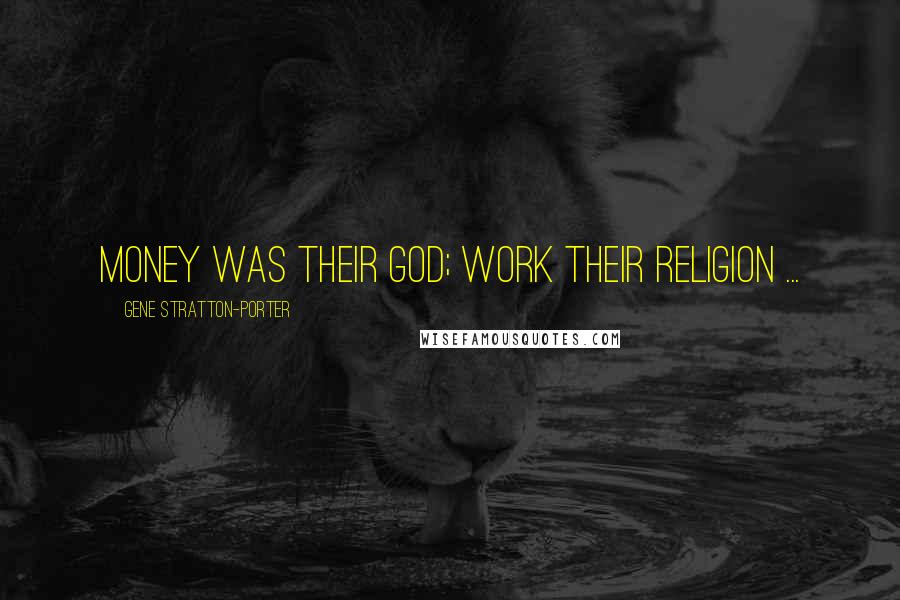 Gene Stratton-Porter quotes: Money was their God; work their religion ...