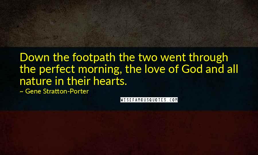 Gene Stratton-Porter quotes: Down the footpath the two went through the perfect morning, the love of God and all nature in their hearts.