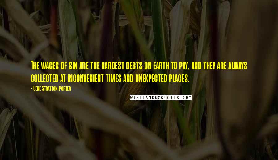 Gene Stratton-Porter quotes: The wages of sin are the hardest debts on earth to pay, and they are always collected at inconvenient times and unexpected places.
