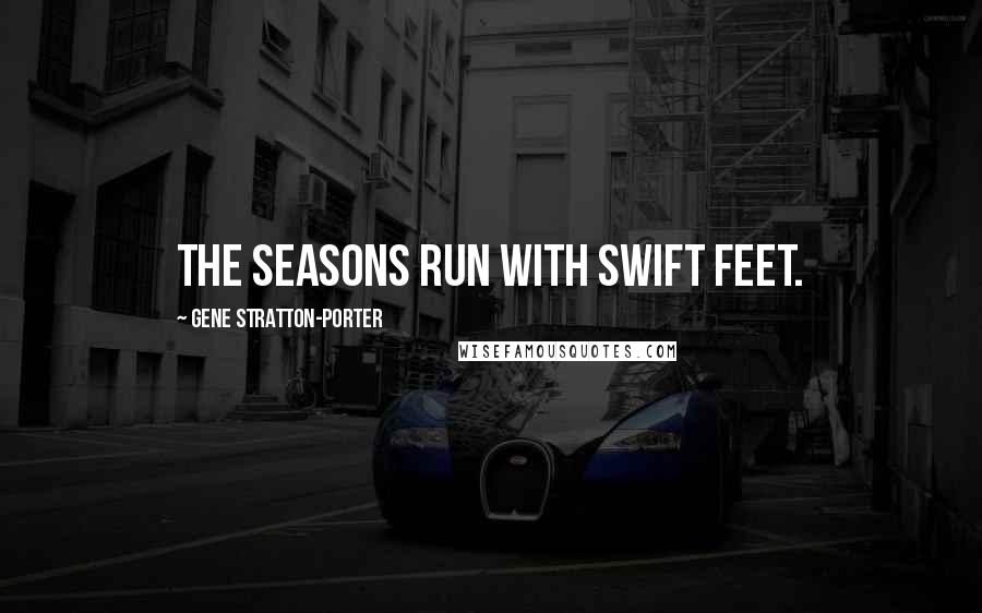 Gene Stratton-Porter quotes: The seasons run with swift feet.