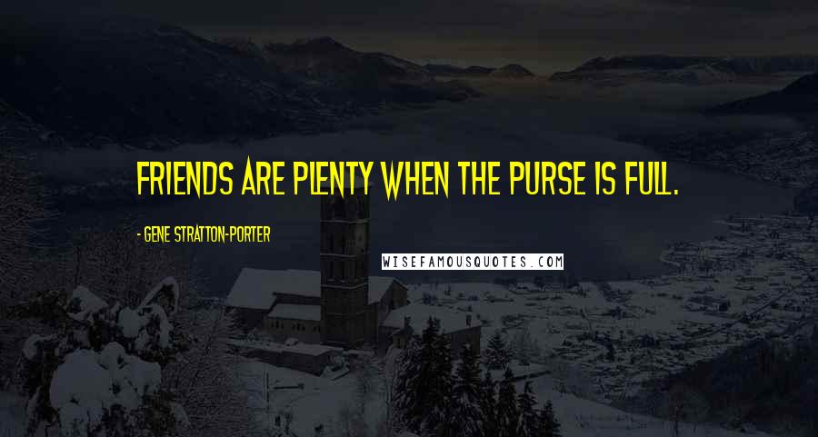 Gene Stratton-Porter quotes: Friends are plenty when the purse is full.