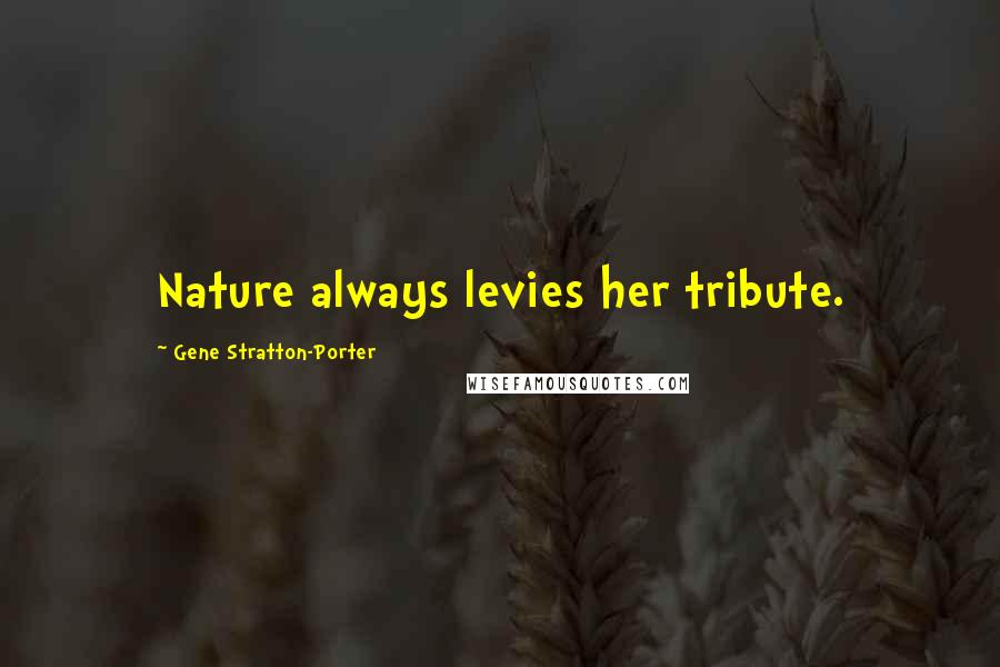 Gene Stratton-Porter quotes: Nature always levies her tribute.