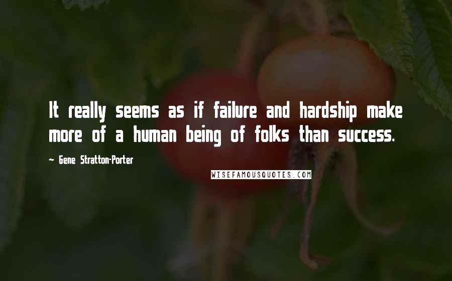 Gene Stratton-Porter quotes: It really seems as if failure and hardship make more of a human being of folks than success.