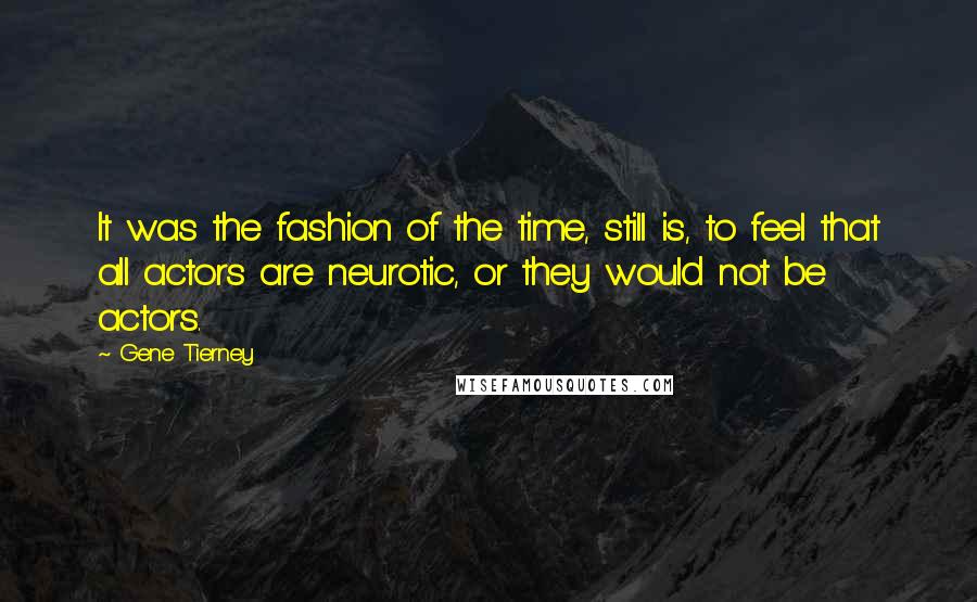 Gene Tierney quotes: It was the fashion of the time, still is, to feel that all actors are neurotic, or they would not be actors. Gene Tierney quotes: It was the fashion of the time, still is, to feel that all actors are neurotic, or they would not be actors.