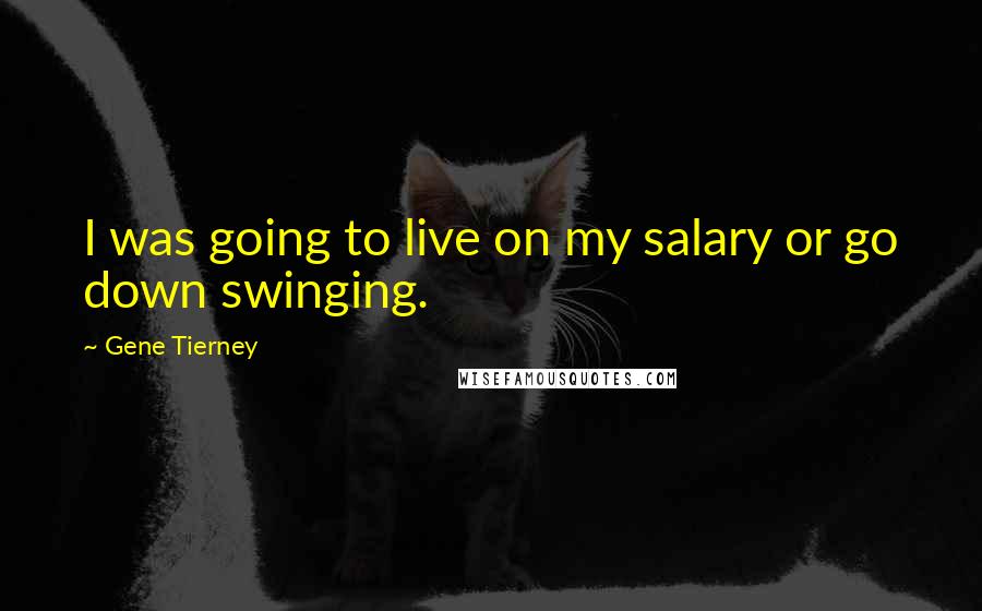 Gene Tierney quotes: I was going to live on my salary or go down swinging.