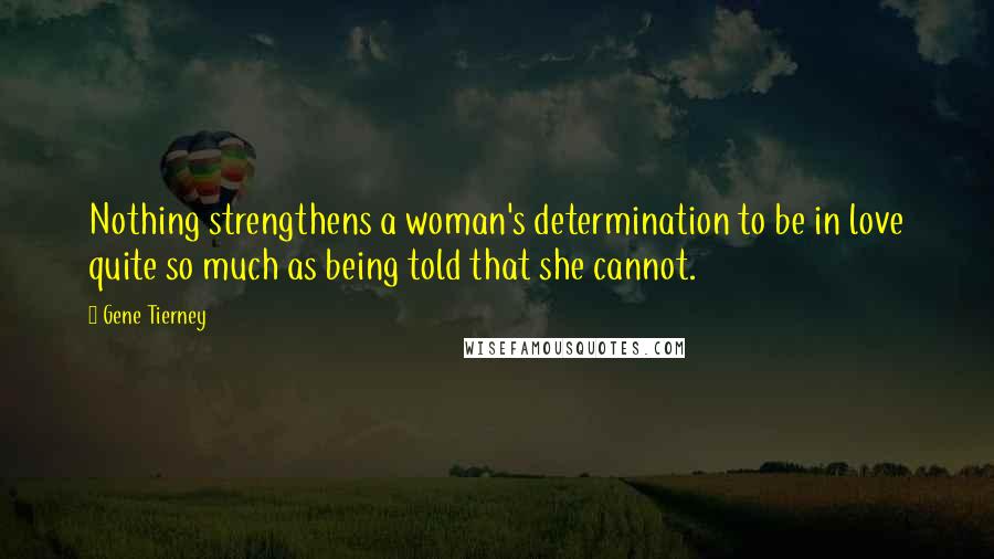 Gene Tierney quotes: Nothing strengthens a woman's determination to be in love quite so much as being told that she cannot. Gene Tierney quotes: Nothing strengthens a woman's determination to be in love quite so much as being told that she cannot.