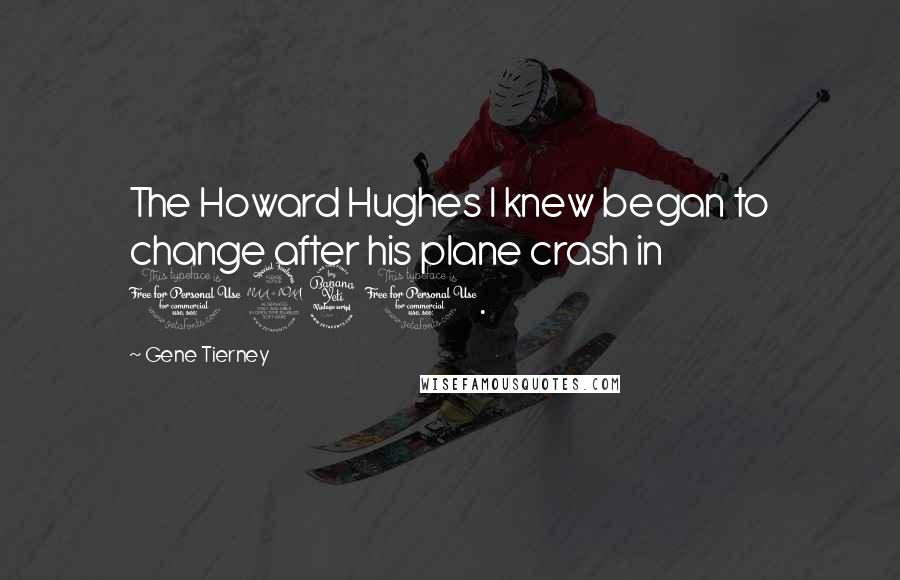 Gene Tierney quotes: The Howard Hughes I knew began to change after his plane crash in 1941.