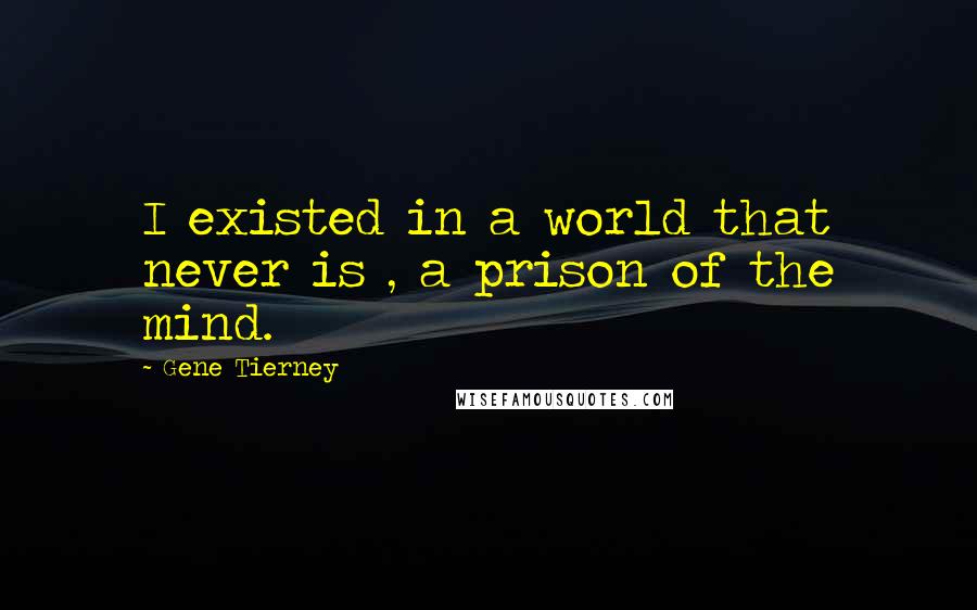 Gene Tierney quotes: I existed in a world that never is , a prison of the mind.