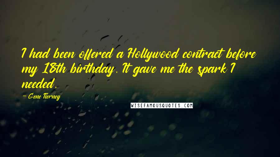 Gene Tierney quotes: I had been offered a Hollywood contract before my 18th birthday. It gave me the spark I needed.