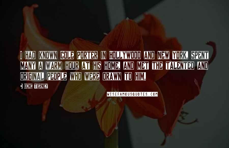 Gene Tierney quotes: I had known Cole Porter in Hollywood and New York, spent many a warm hour at his home, and met the talented and original people who were drawn to him. Gene Tierney quotes: I had known Cole Porter in Hollywood and New York, spent many a warm hour at his home, and met the talented and original people who were drawn to him.