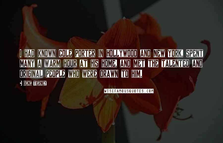 Gene Tierney quotes: I had known Cole Porter in Hollywood and New York, spent many a warm hour at his home, and met the talented and original people who were drawn to him.