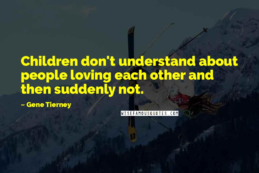 Gene Tierney quotes: Children don't understand about people loving each other and then suddenly not.