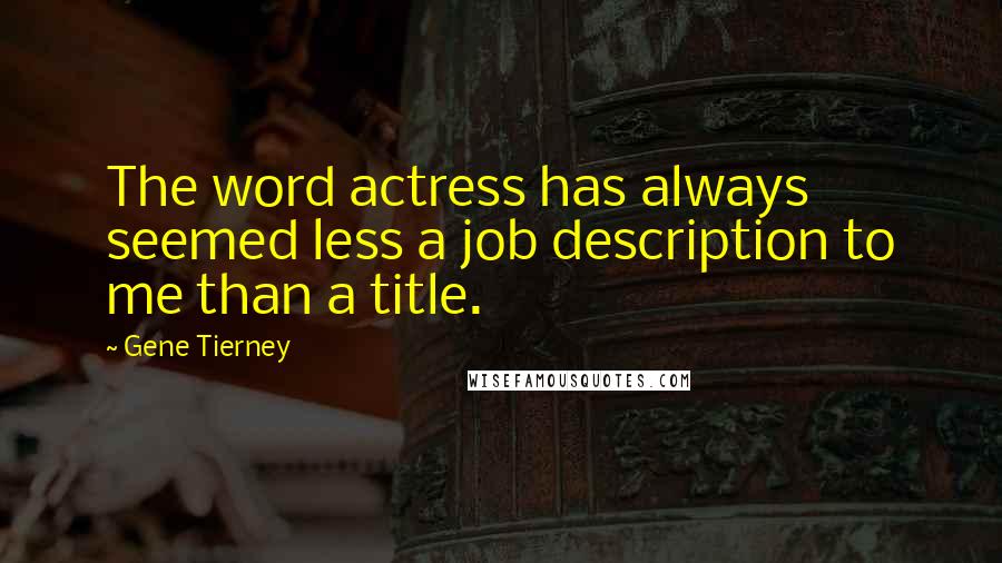 Gene Tierney quotes: The word actress has always seemed less a job description to me than a title.