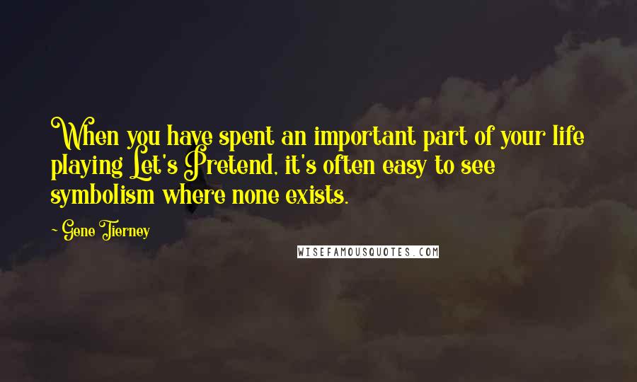 Gene Tierney quotes: When you have spent an important part of your life playing Let's Pretend, it's often easy to see symbolism where none exists. Gene Tierney quotes: When you have spent an important part of your life playing Let's Pretend, it's often easy to see symbolism where none exists.