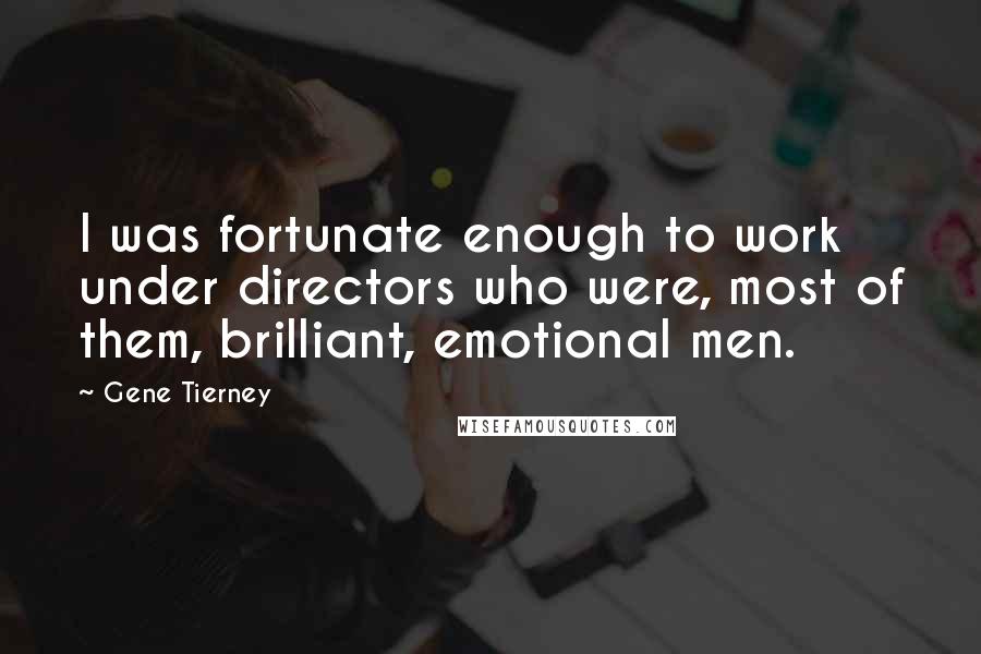 Gene Tierney quotes: I was fortunate enough to work under directors who were, most of them, brilliant, emotional men.
