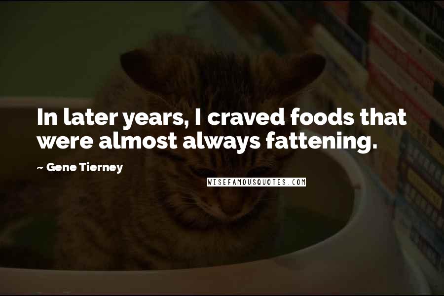 Gene Tierney quotes: In later years, I craved foods that were almost always fattening.