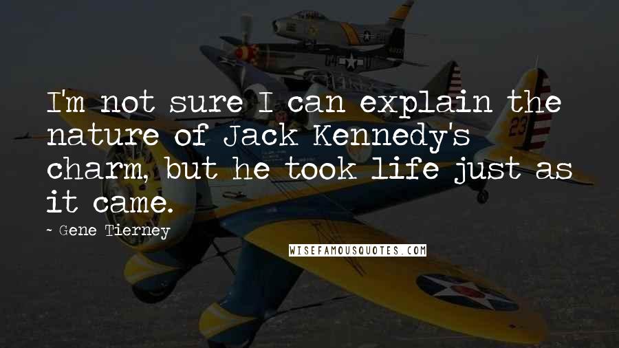 Gene Tierney quotes: I'm not sure I can explain the nature of Jack Kennedy's charm, but he took life just as it came.